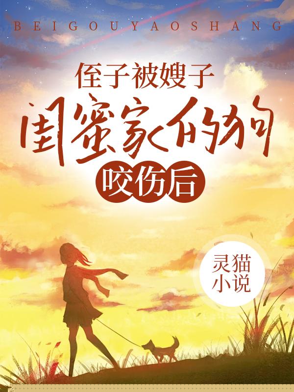 侄子被嫂子闺蜜家的狗咬伤后