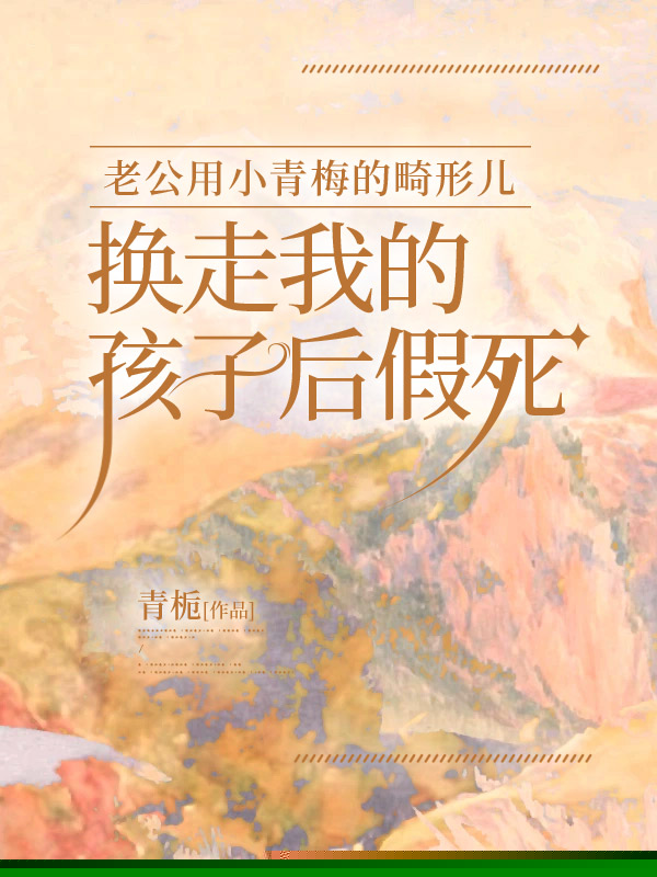 老公用小青梅的畸形儿换走我的孩子后假死