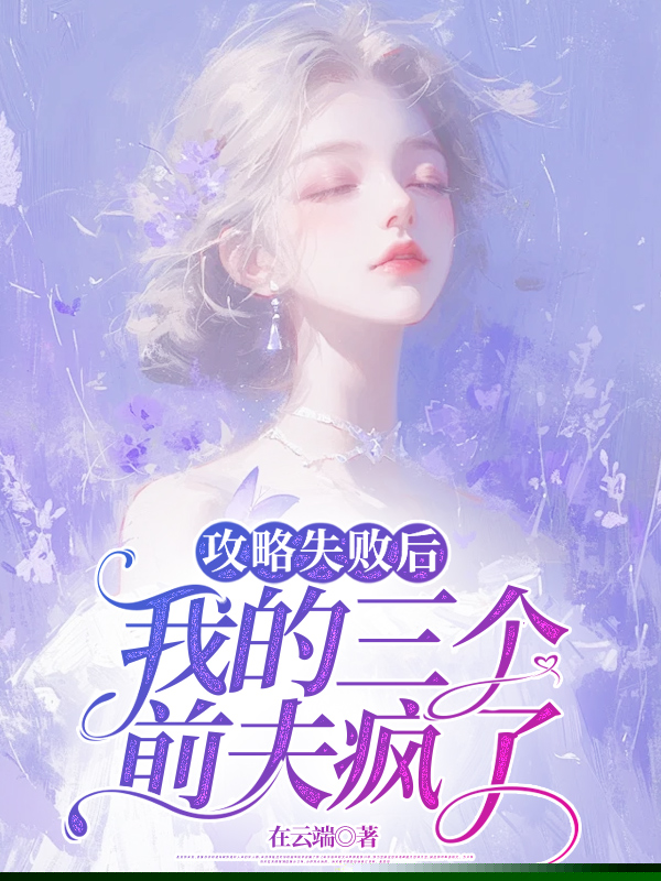 攻略失败后，我的三个前夫疯了