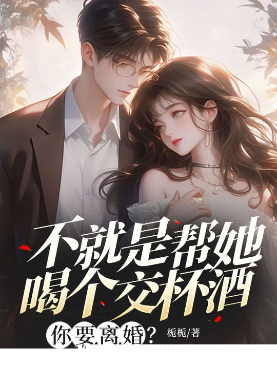 不就是帮她喝个交杯酒，你要离婚？