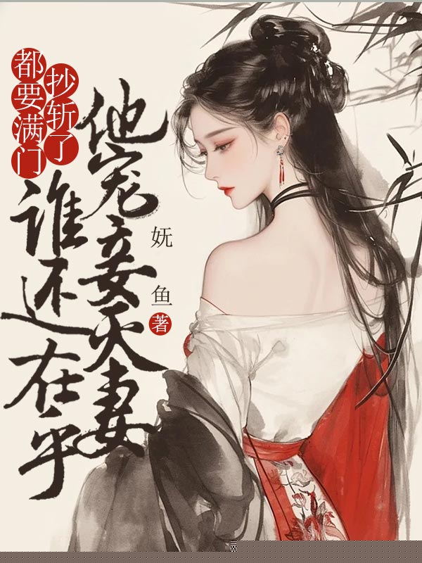 都要满门抄斩了，谁还在乎他宠妾灭妻