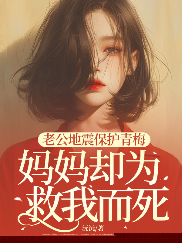 老公地震保护青梅，妈妈却为救我而死