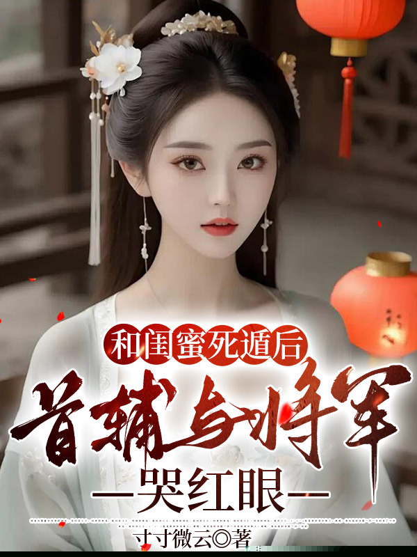 和闺蜜死遁后，首辅与将军哭红眼