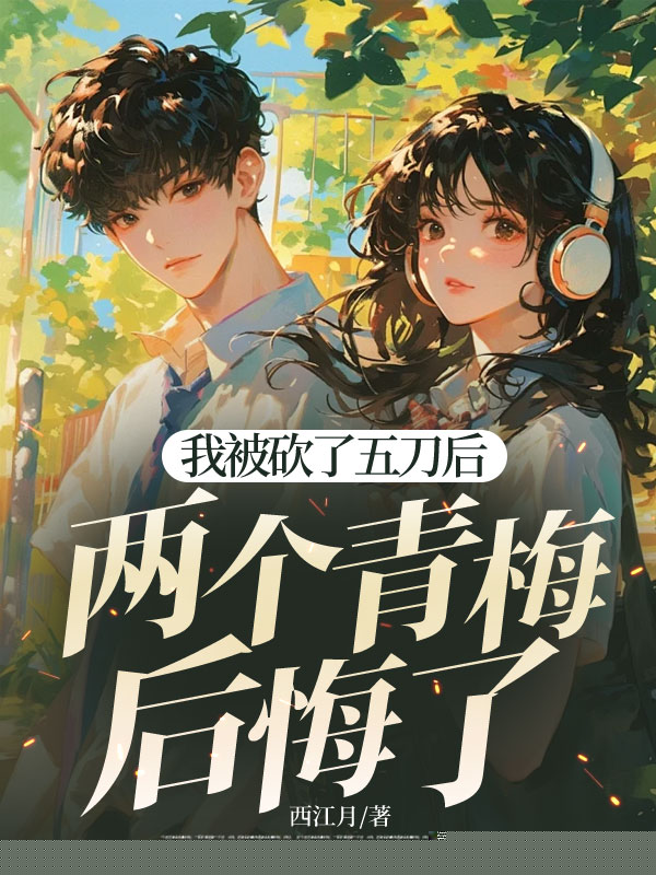 我被砍了五刀后，两个青梅后悔了