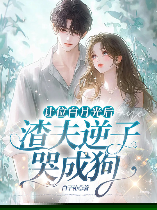 让位白月光后，渣夫逆子哭成狗