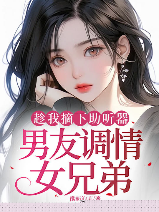 趁我摘下助听器，男友调情女兄弟