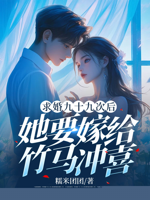 求婚九十九次后，她要嫁给竹马冲喜