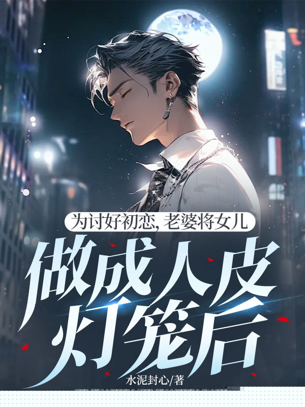 为讨好初恋，老婆将女儿做成人皮灯笼后