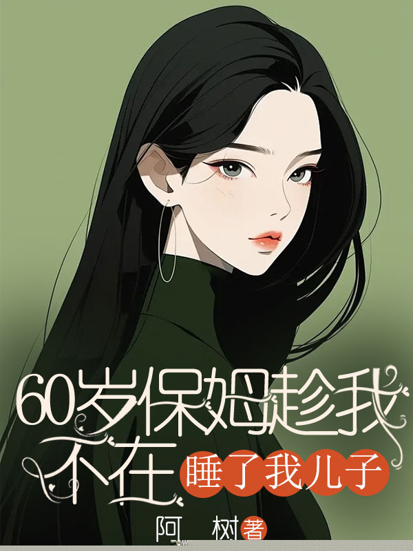 60岁保姆趁我不在，睡了我儿子