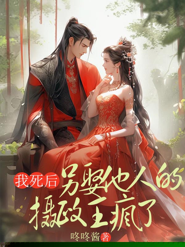 我死后，另娶他人的摄政王疯了