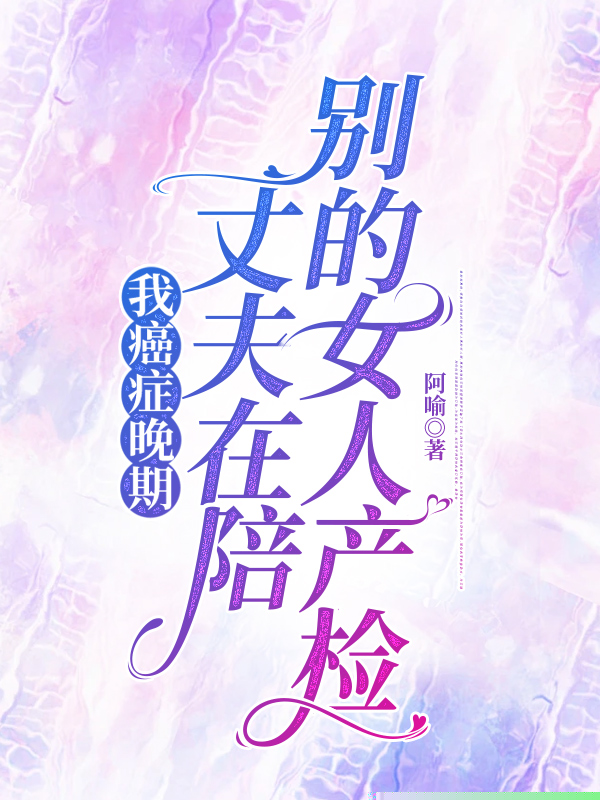 我癌症晚期，丈夫在陪别的女人产检