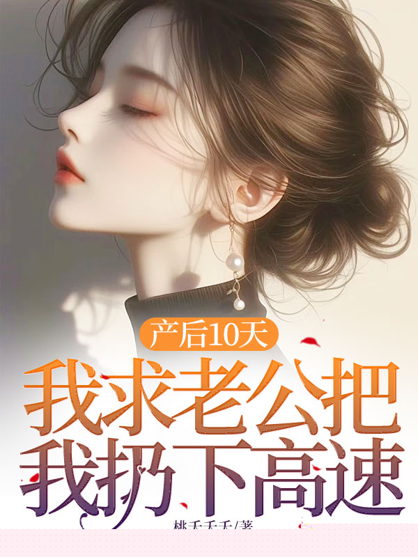 产后10天，我求老公把我扔下高速
