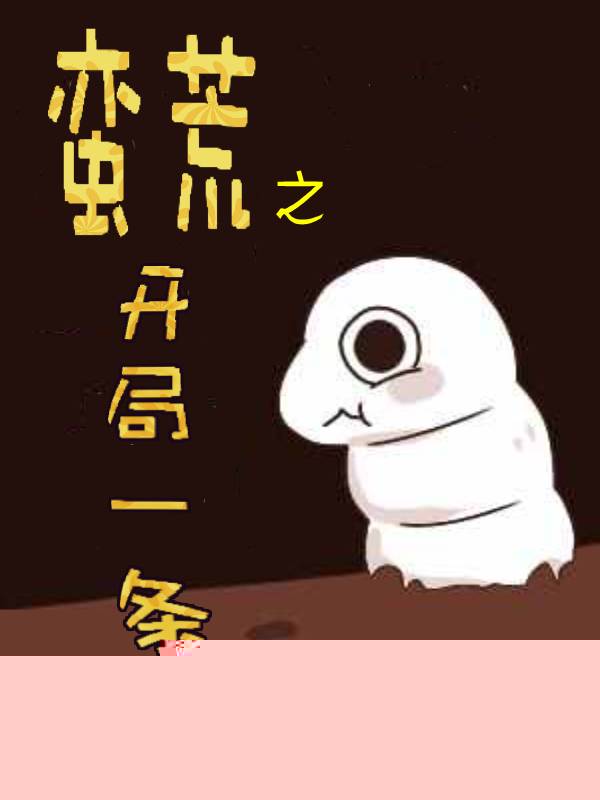 蛮荒之开局一条蛆