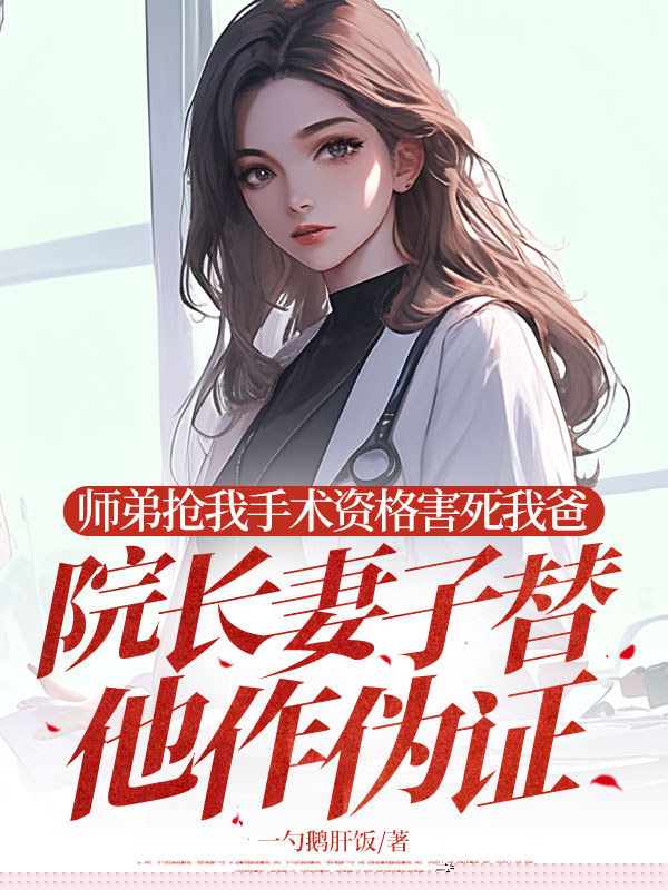 师弟抢我手术资格害死我爸，院长妻子替他作伪证