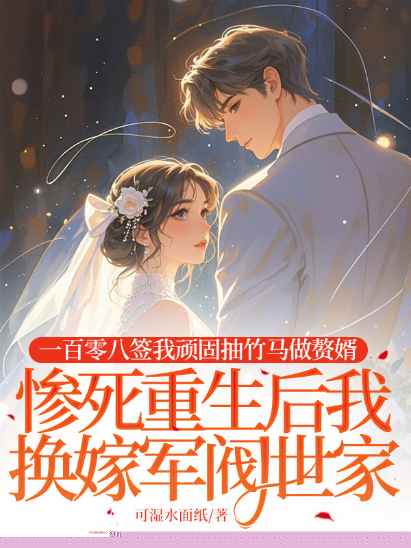 一百零八签我顽固抽竹马做赘婿，惨死重生后我换嫁军阀世家