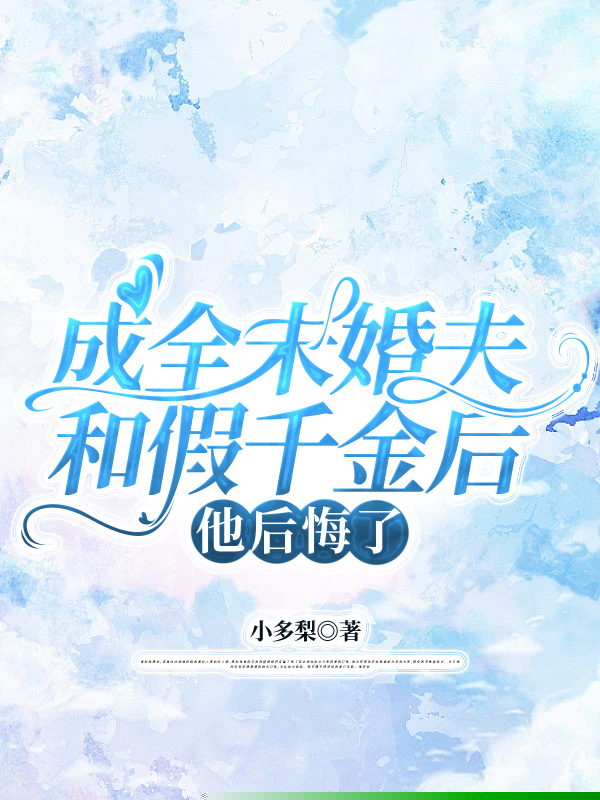成全未婚夫和假千金后，他后悔了