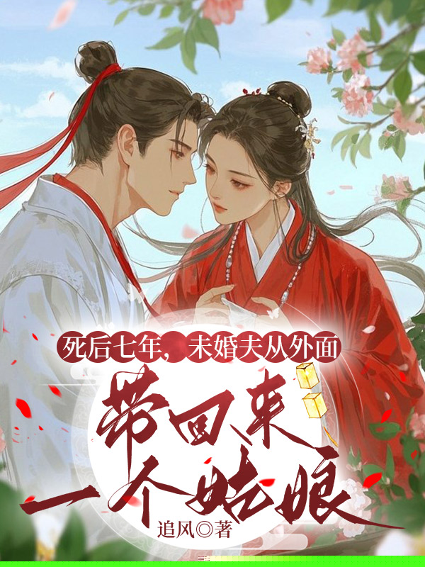 死后七年，未婚夫从外面带回来一个姑娘