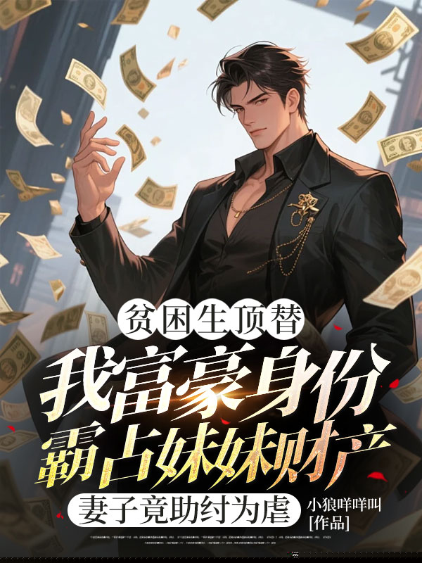 贫困生顶替我富豪身份霸占妹妹财产，妻子竟助纣为虐