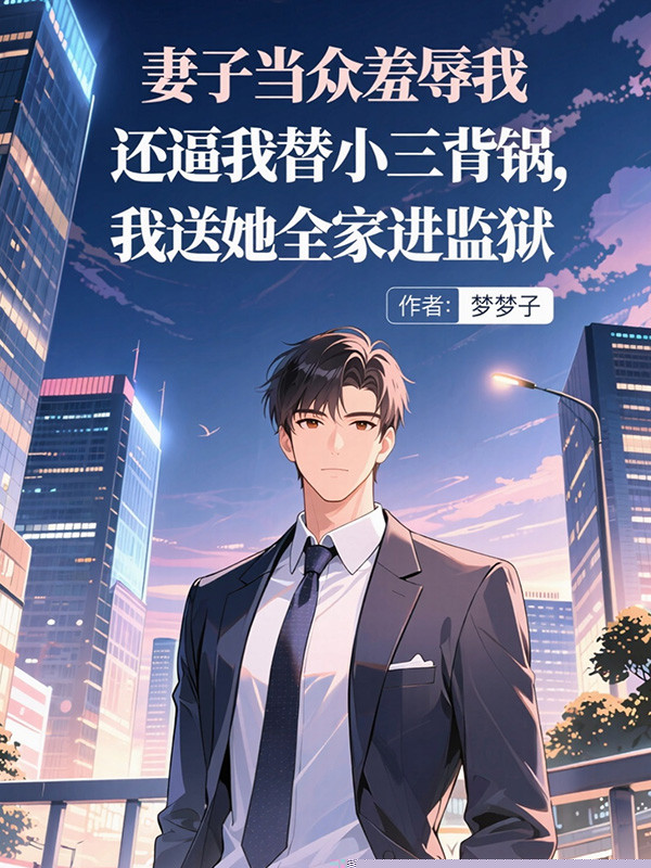 妻子当众羞辱我还逼我替小三背锅，我送她全家进监狱