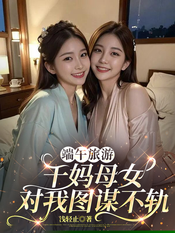 端午旅游，干妈母女对我图谋不轨