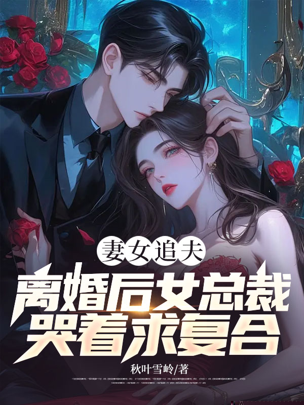 妻女追夫，离婚后女总裁哭着求复合