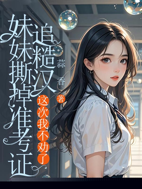 妹妹撕掉准考证追糙汉，这次我不劝了