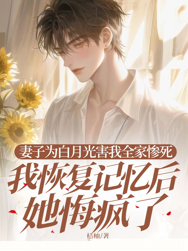 妻子为白月光害我全家惨死，我恢复记忆后她悔疯了