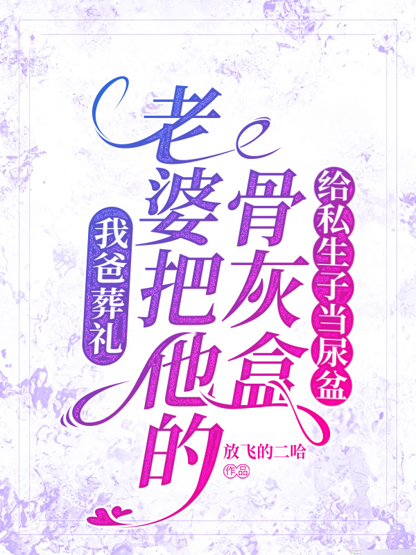 我爸葬礼，老婆把他的骨灰盒给私生子当尿盆