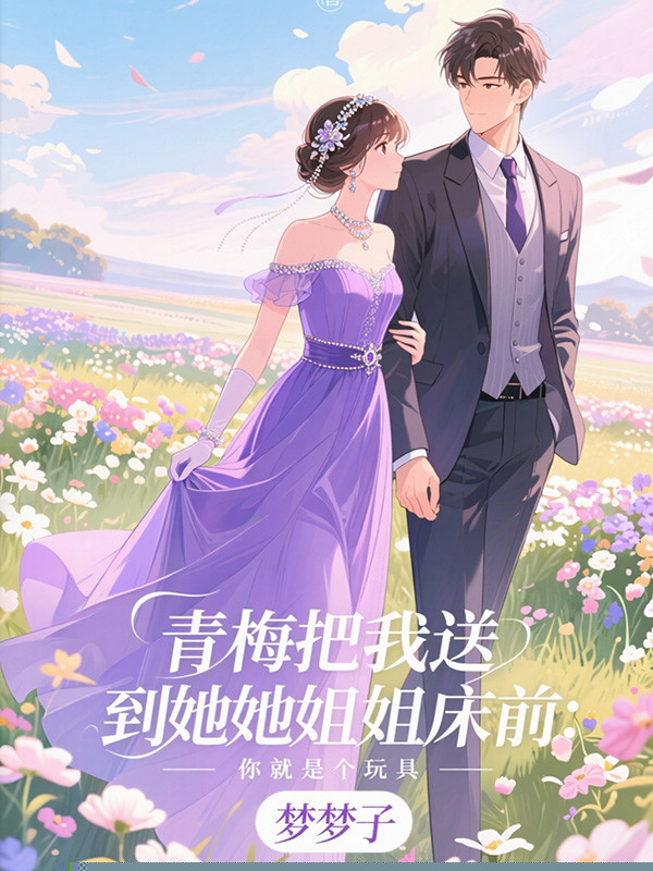 青梅把我送到她姐姐床前：你就是个玩具