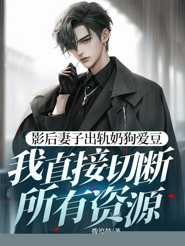 影后妻子出轨奶狗爱豆，我直接切断所有资源