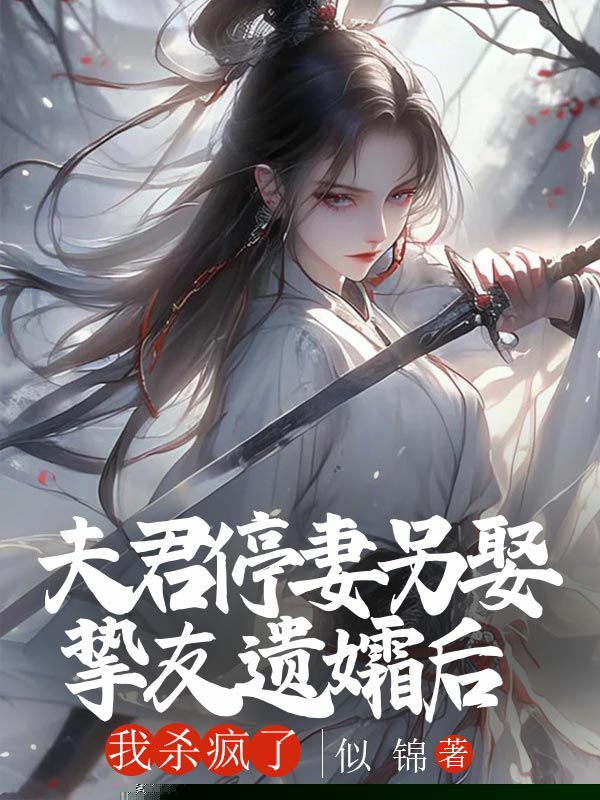 夫君停妻另娶挚友遗孀后，我杀疯了