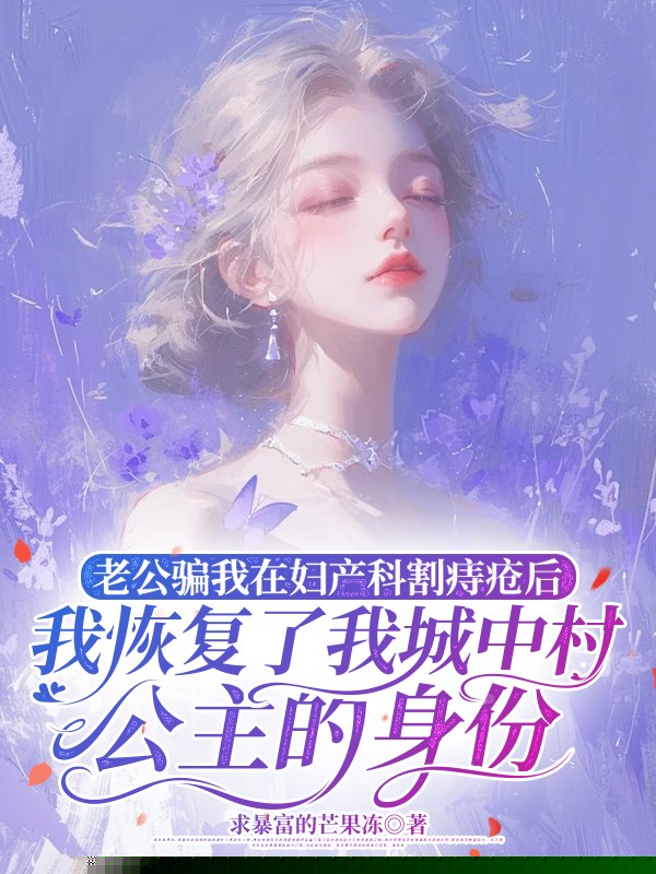 老公骗我在妇产科割痔疮后，我恢复了我城中村公主身份