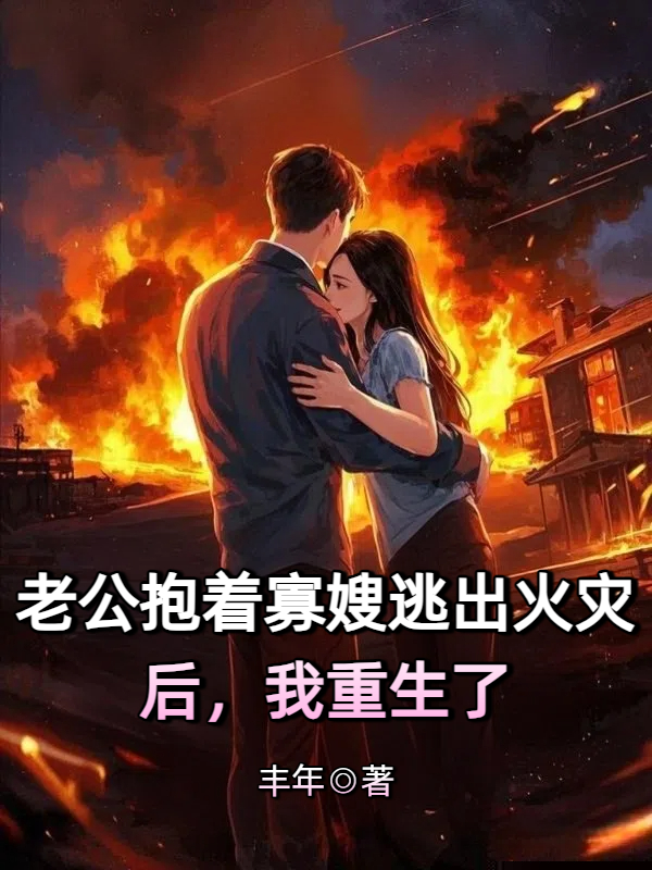 老公抱着寡嫂逃出火灾后，我重生了