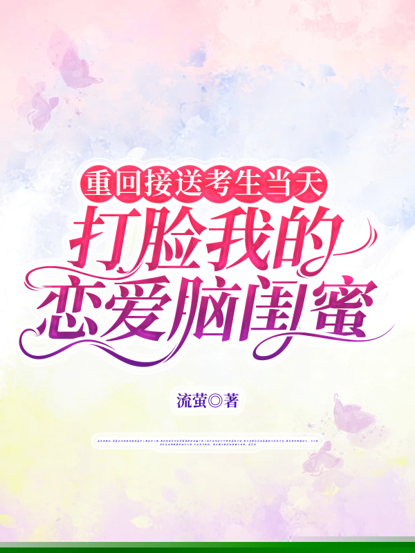 重回接送考生当天，打脸我的恋爱脑闺蜜
