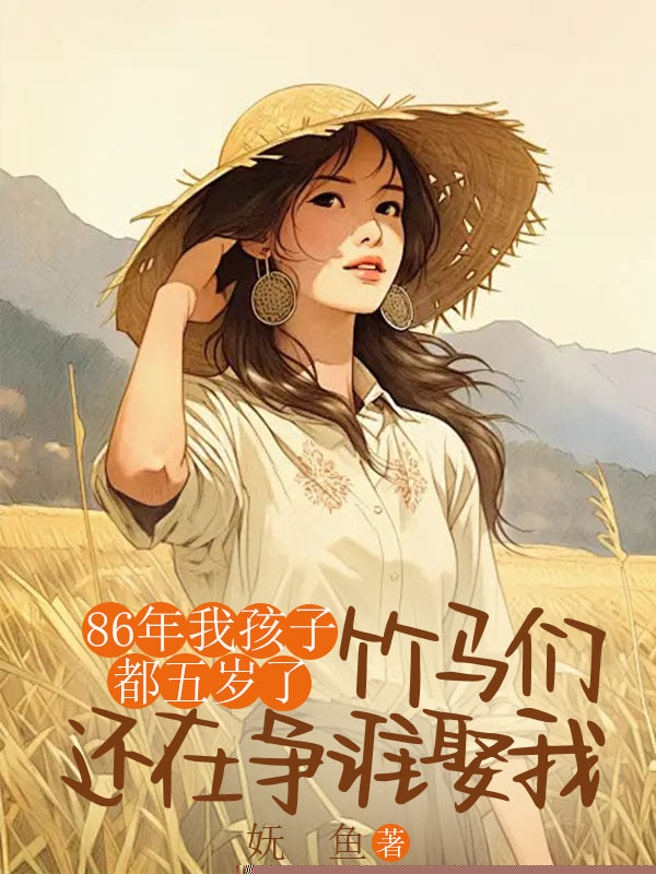86年我孩子都五岁了，竹马们还在争谁娶我