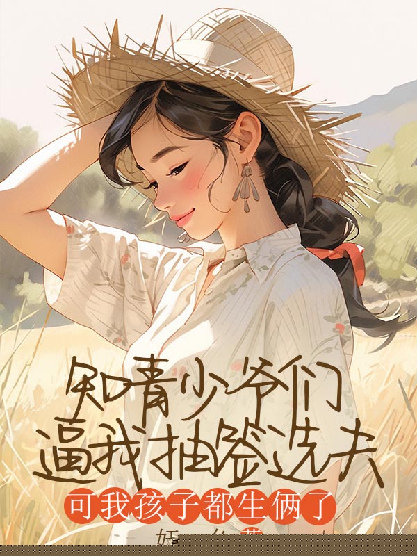 知青少爷们逼我抽签选夫，可我孩子都生俩了