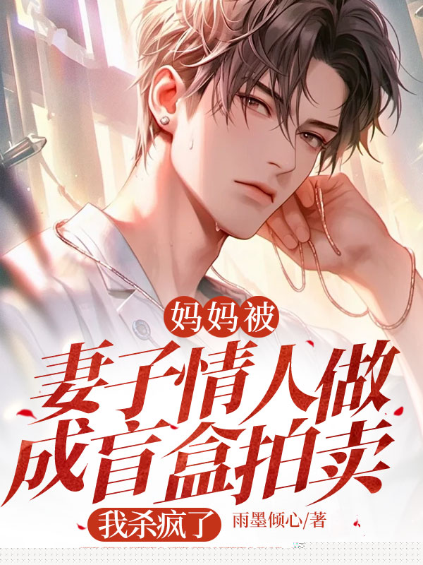 妈妈被妻子情人做成盲盒拍卖，我杀疯了