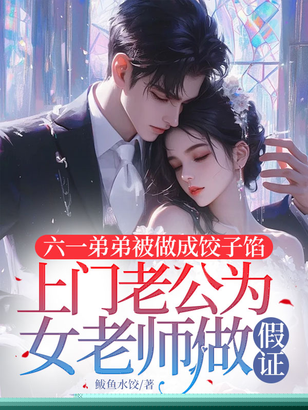六一弟弟被做成饺子馅，上门老公为女老师做假证