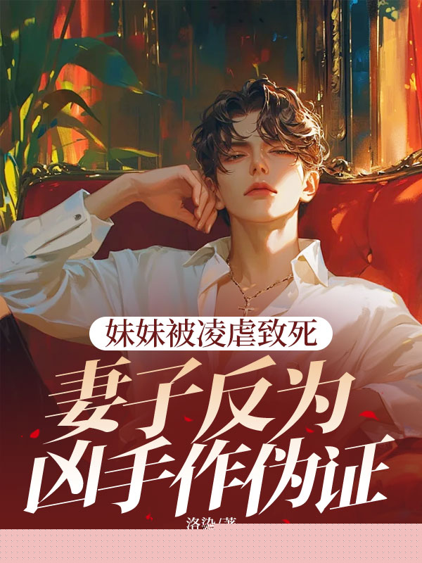妹妹被凌虐致死，妻子反为凶手作伪证