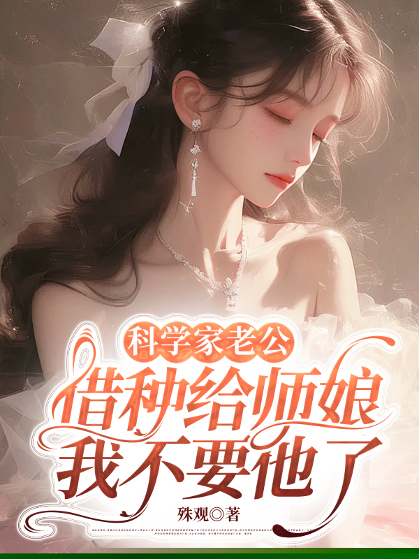 科学家老公借种给师娘，我不要他了