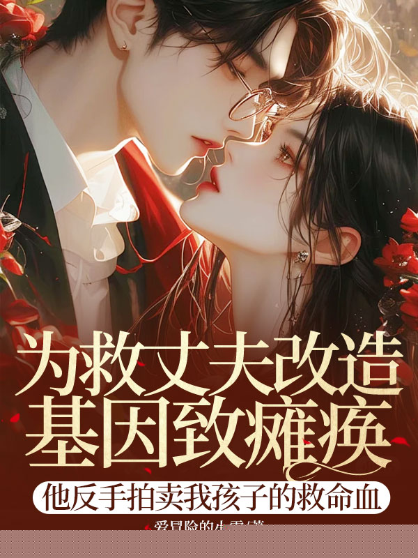 为救丈夫改造基因致瘫痪，他反手拍卖我孩子的救命血