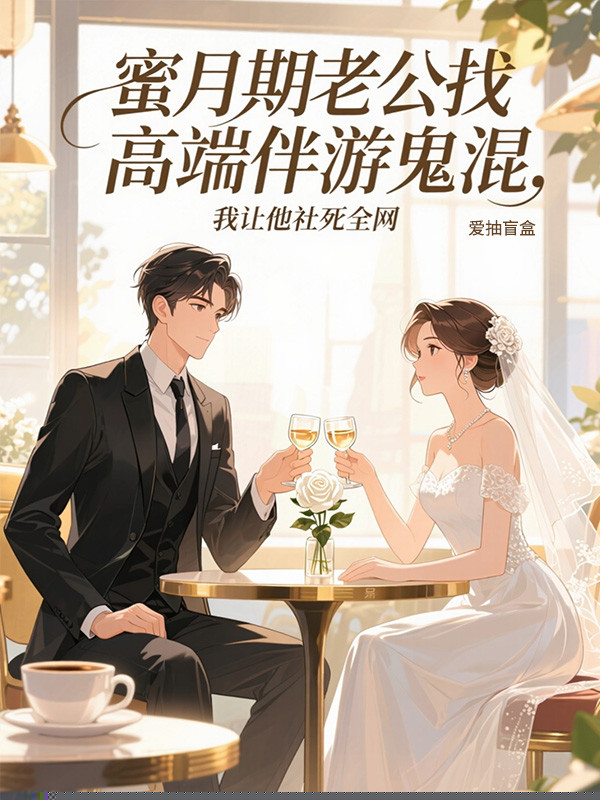 蜜月期老公找高端伴游鬼混，我让他社死全网
