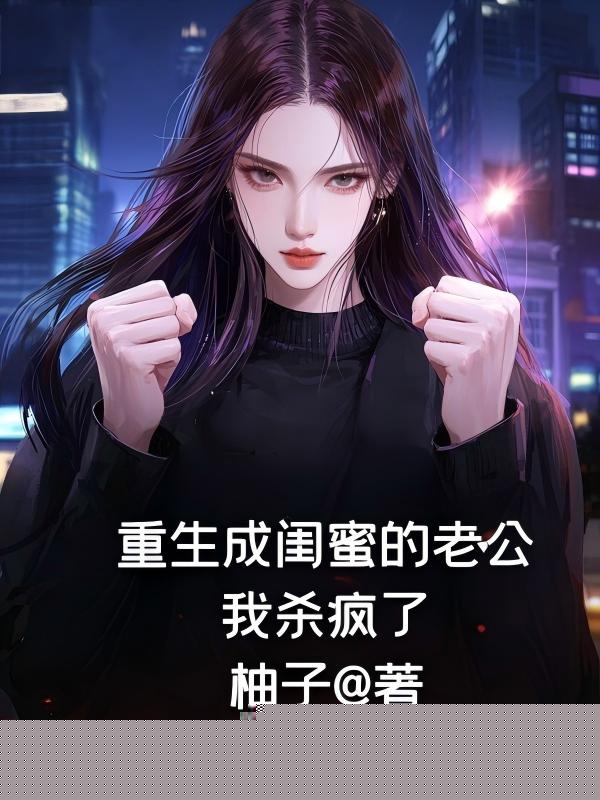 重生成闺蜜的老公，我杀疯了