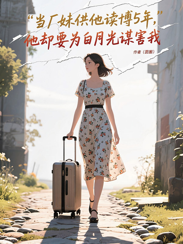 当厂妹供他读博5年，他却要为白月光谋害我