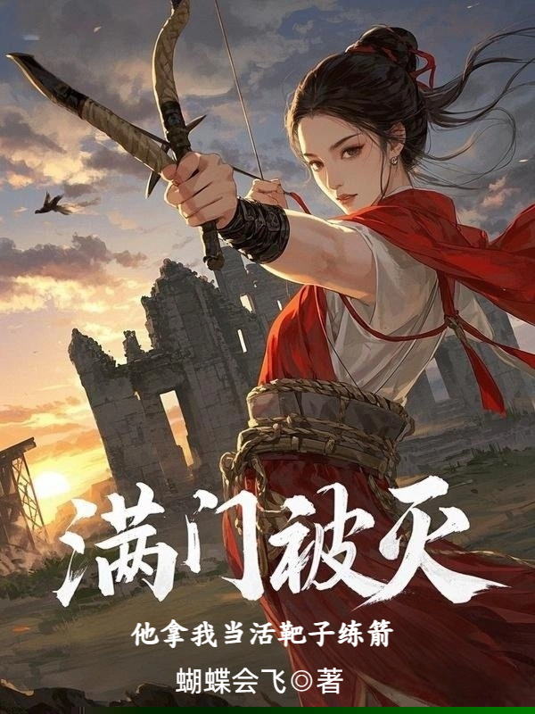满门被灭，他拿我当活靶子练箭