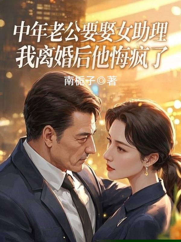 中年老公要娶女助理，我离婚后他悔疯了