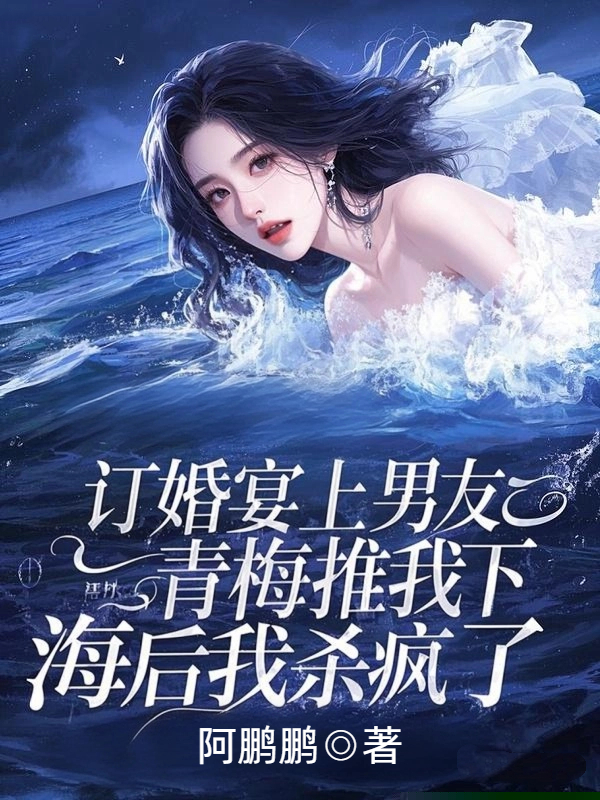 订婚宴上男友青梅推我下海后我杀疯了