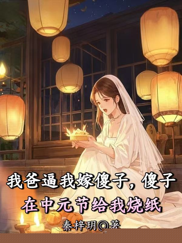 我爸逼我嫁傻子，傻子在中元节给我烧纸