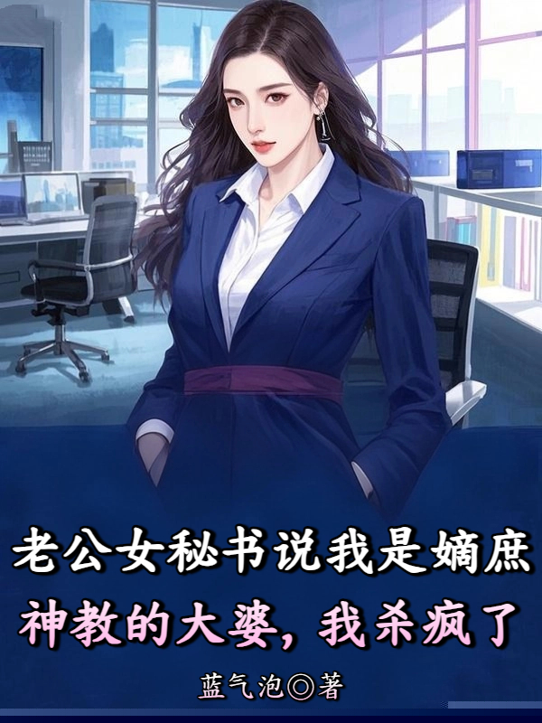 老公女秘书说我是嫡庶神教的大婆，我杀疯了