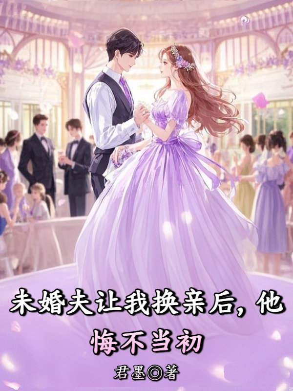 未婚夫让我换亲后，他悔不当初